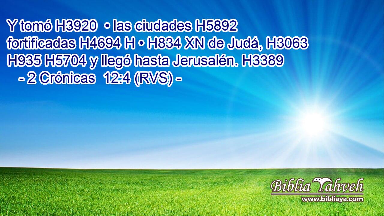 Y tomó H3920  • las ciudades H5892  fortificadas H4694 H • H834 XN de Judá, H3063  H935 H5704 y llegó hasta Jerusalén. H3389  