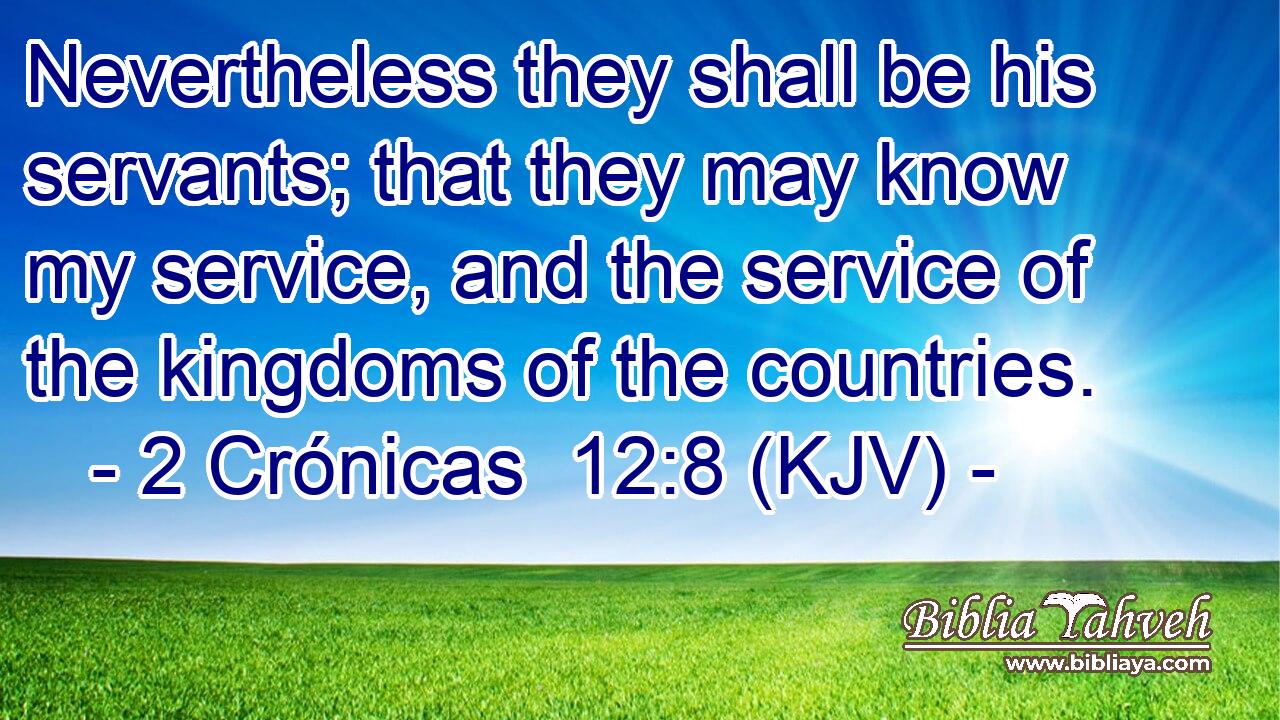 Nevertheless they shall be his servants; that they may know my service, and the service of the kingdoms of the countries.