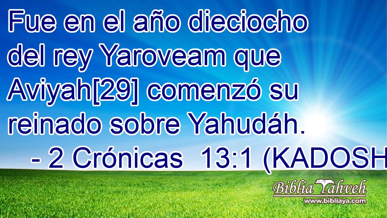  Fue en el año dieciocho del rey Yaroveam que Aviyah[29] comenzó su reinado sobre Yahudáh. 