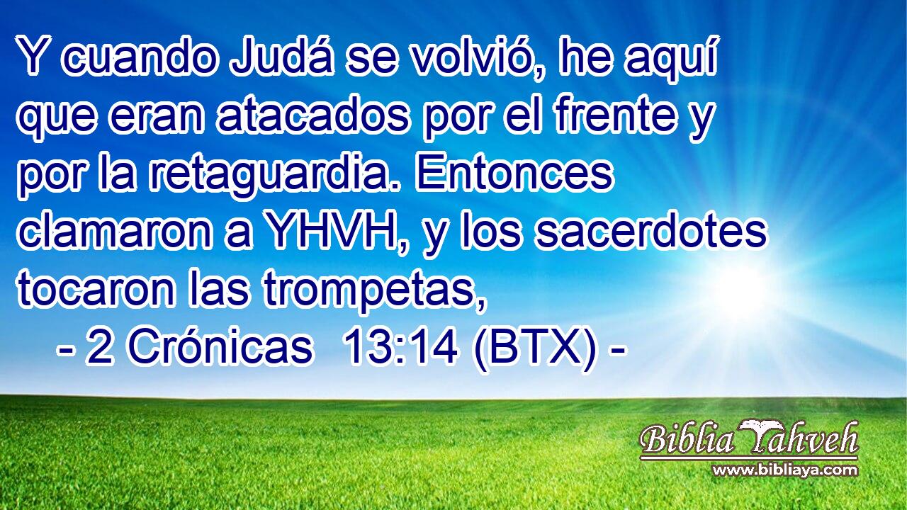Y cuando Judá se volvió, he aquí que eran atacados por el frente y por la retaguardia. Entonces clamaron a YHVH, y los sacerdotes tocaron las trompetas,