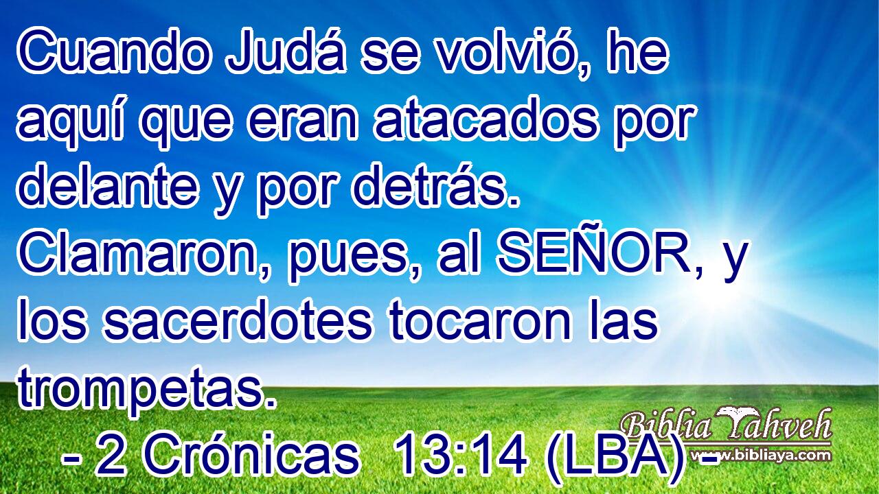 Cuando Judá se volvió, he aquí que eran atacados por delante y por detrás. Clamaron, pues, al SEÑOR, y los sacerdotes tocaron las trompetas.