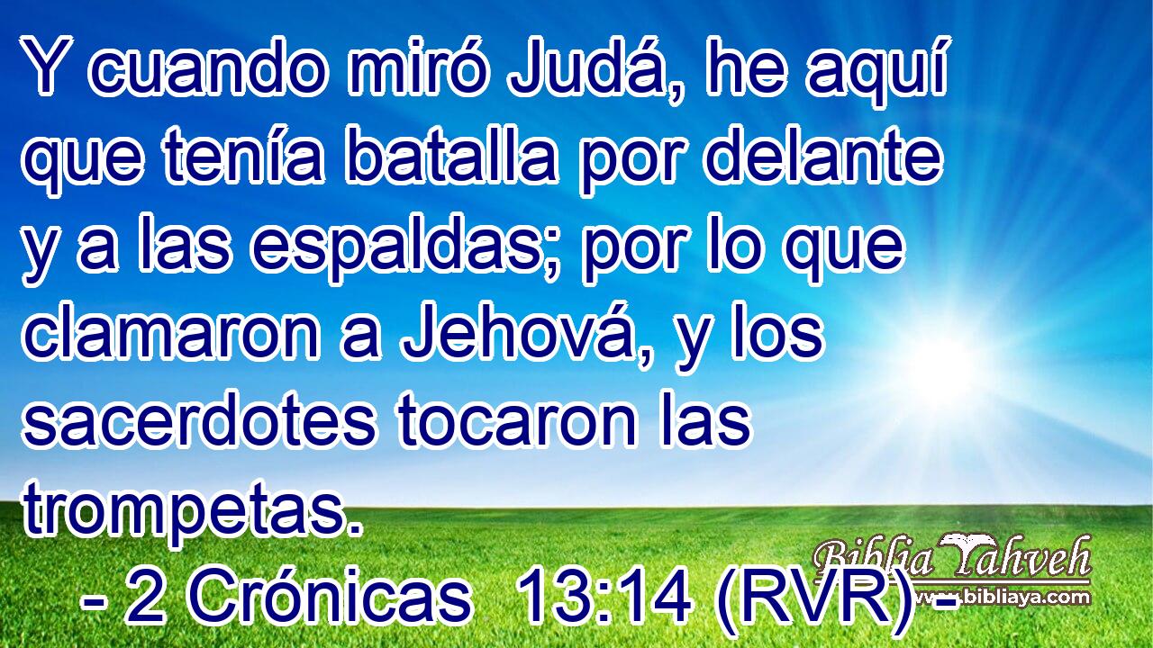 Y cuando miró Judá, he aquí que tenía batalla por delante y a las espaldas; por lo que clamaron a Jehová, y los sacerdotes tocaron las trompetas.