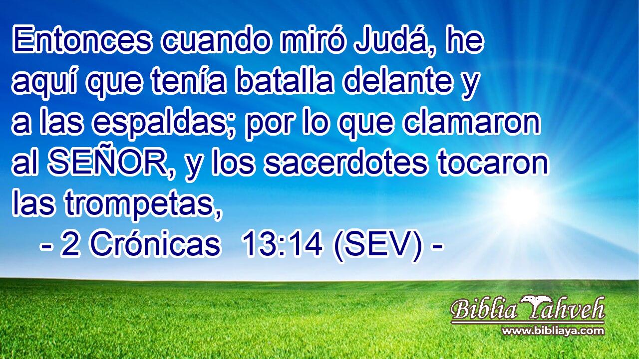 Entonces cuando miró Judá, he aquí que tenía batalla delante y a las espaldas; por lo que clamaron al SEÑOR, y los sacerdotes tocaron las trompetas,