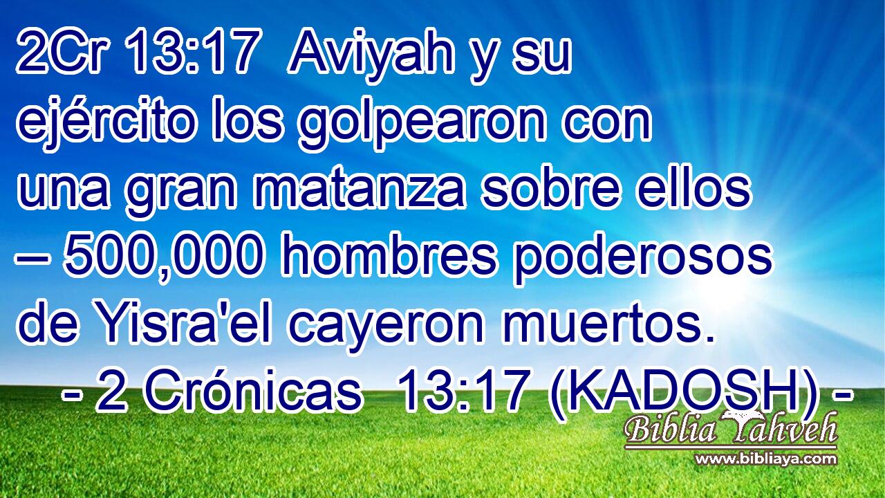  Aviyah y su ejército los golpearon con una gran matanza sobre ellos – 500,000 hombres poderosos de Yisra'el cayeron muertos. 
