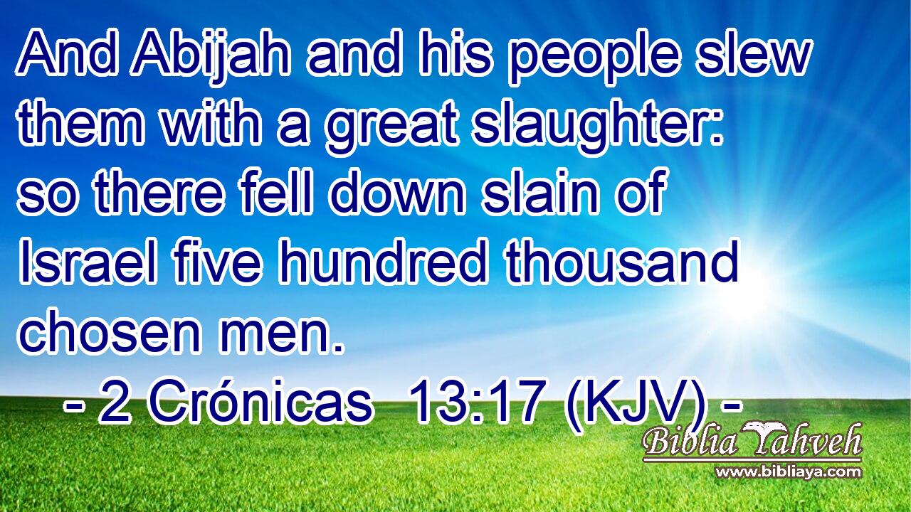 And Abijah and his people slew them with a great slaughter: so there fell down slain of Israel five hundred thousand chosen men.