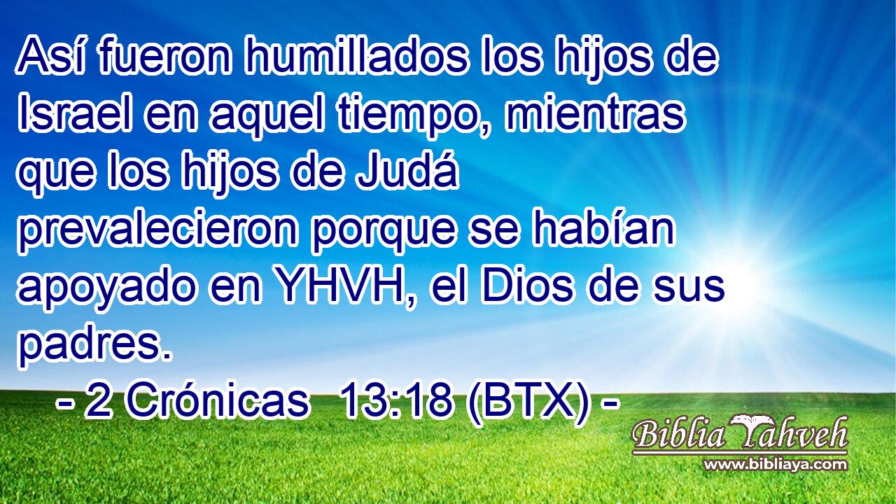 Así fueron humillados los hijos de Israel en aquel tiempo, mientras que los hijos de Judá prevalecieron porque se habían apoyado en YHVH, el Dios de sus padres.