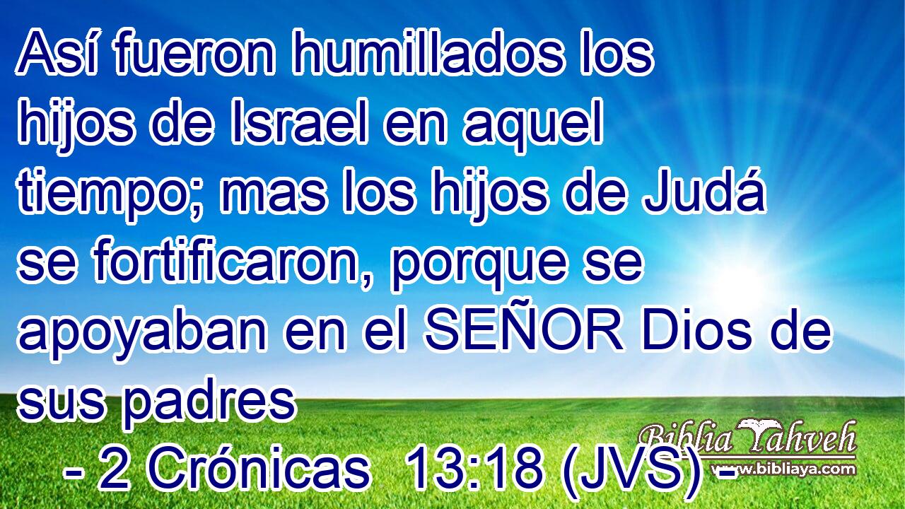 Así fueron humillados los hijos de Israel en aquel tiempo; mas los hijos de Judá se fortificaron, porque se apoyaban en el SEÑOR Dios de sus padres