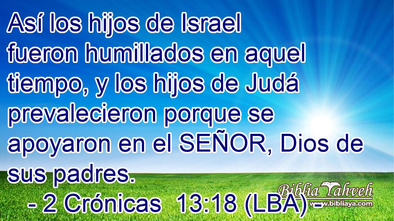 Así los hijos de Israel fueron humillados en aquel tiempo, y los hijos de Judá prevalecieron porque se apoyaron en el SEÑOR, Dios de sus padres.