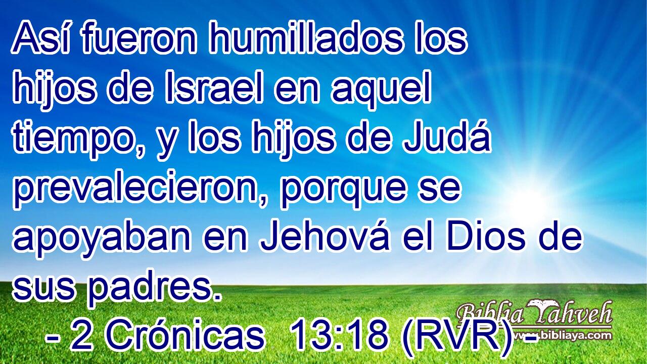 Así fueron humillados los hijos de Israel en aquel tiempo, y los hijos de Judá prevalecieron, porque se apoyaban en Jehová el Dios de sus padres.