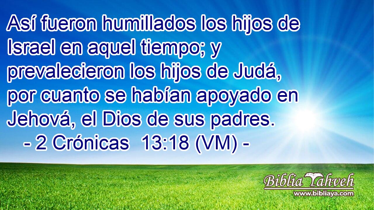  Así fueron humillados los hijos de Israel en aquel tiempo; y prevalecieron los hijos de Judá, por cuanto se habían apoyado en Jehová, el Dios de sus padres. 