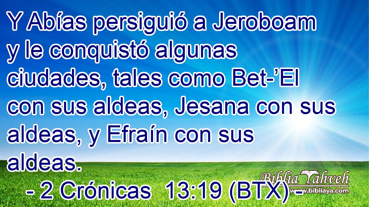 Y Abías persiguió a Jeroboam y le conquistó algunas ciudades, tales como Bet-’El con sus aldeas, Jesana con sus aldeas, y Efraín con sus aldeas.