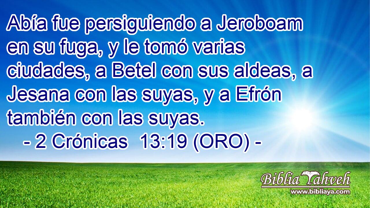  Abía fue persiguiendo a Jeroboam en su fuga, y le tomó varias ciudades, a Betel con sus aldeas, a Jesana con las suyas, y a Efrón también con las suyas. 