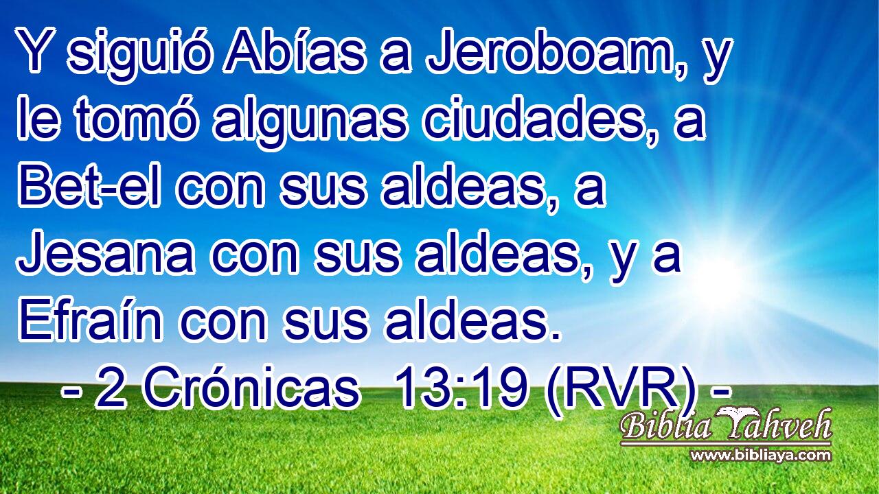 Y siguió Abías a Jeroboam, y le tomó algunas ciudades, a Bet-el con sus aldeas, a Jesana con sus aldeas, y a Efraín con sus aldeas.