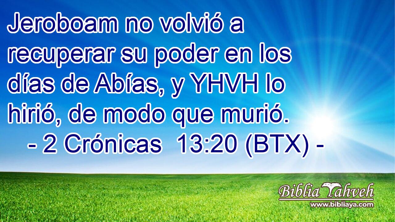 Jeroboam no volvió a recuperar su poder en los días de Abías, y YHVH lo hirió, de modo que murió.