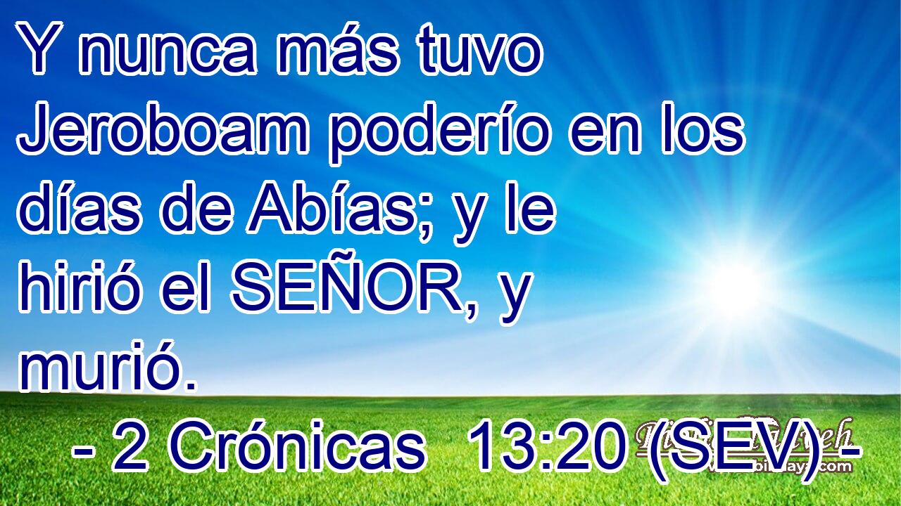 Y nunca más tuvo Jeroboam poderío en los días de Abías; y le hirió el SEÑOR, y murió.