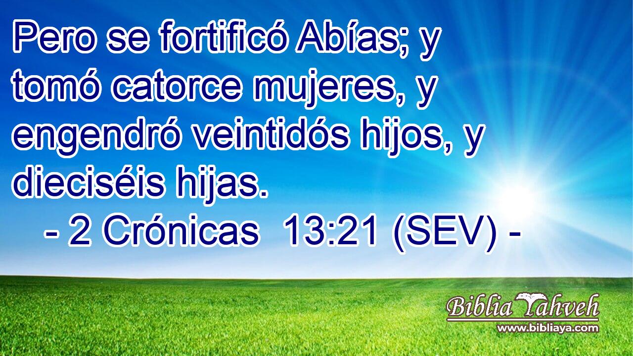 Pero se fortificó Abías; y tomó catorce mujeres, y engendró veintidós hijos, y dieciséis hijas.