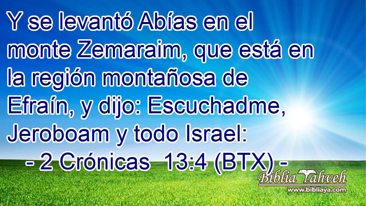 Y se levantó Abías en el monte Zemaraim, que está en la región montañosa de Efraín, y dijo: Escuchadme, Jeroboam y todo Israel:
