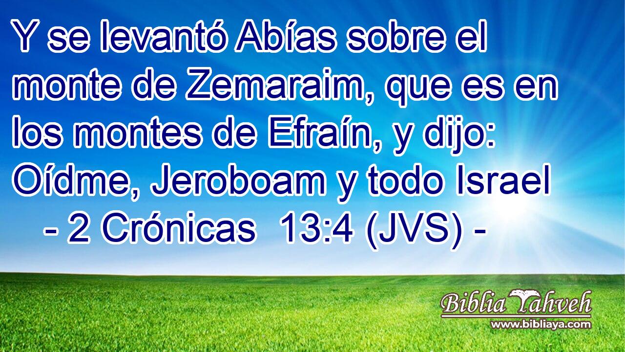 Y se levantó Abías sobre el monte de Zemaraim, que es en los montes de Efraín, y dijo: Oídme, Jeroboam y todo Israel