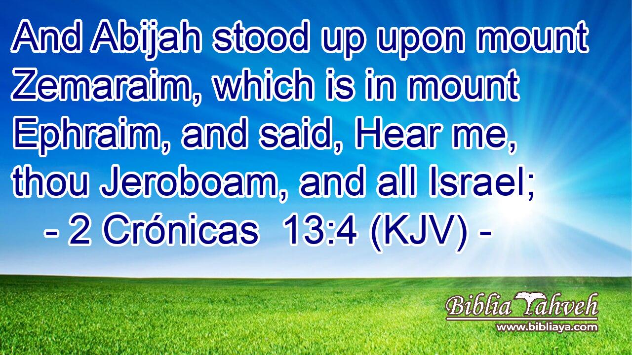 And Abijah stood up upon mount Zemaraim, which is in mount Ephraim, and said, Hear me, thou Jeroboam, and all Israel;