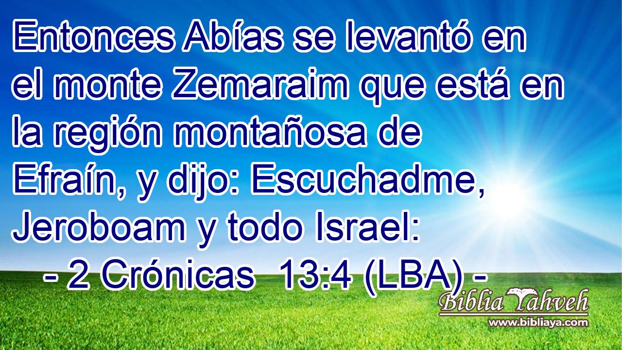Entonces Abías se levantó en el monte Zemaraim que está en la región montañosa de Efraín, y dijo: Escuchadme, Jeroboam y todo Israel: