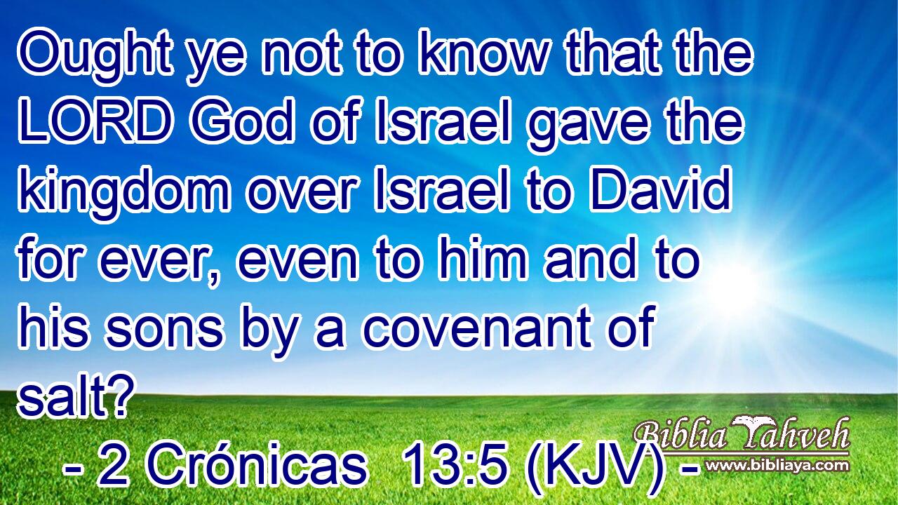 Ought ye not to know that the LORD God of Israel gave the kingdom over Israel to David for ever, even to him and to his sons by a covenant of salt?