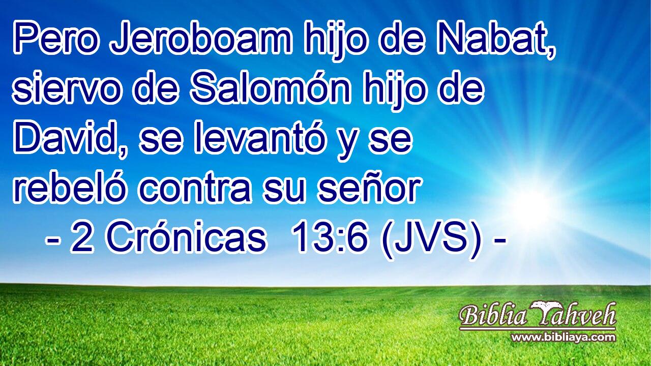 Pero Jeroboam hijo de Nabat, siervo de Salomón hijo de David, se levantó y se rebeló contra su señor