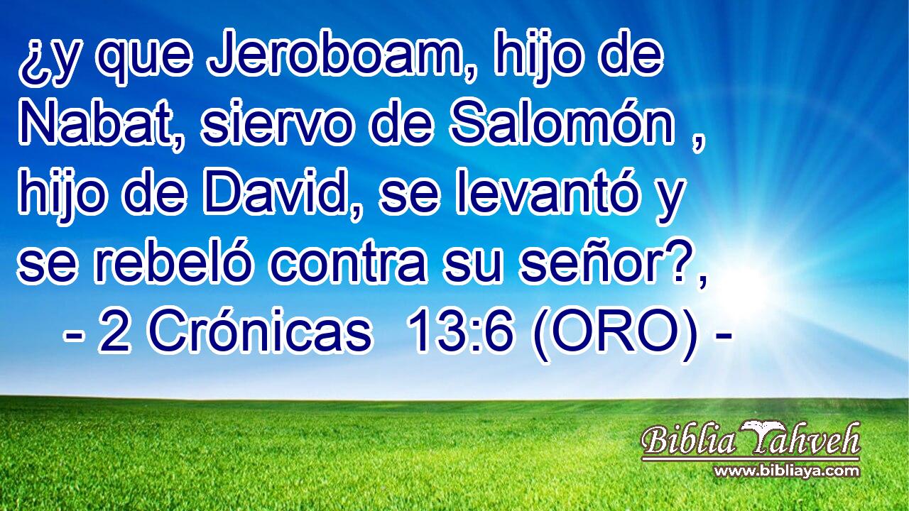  ¿y que Jeroboam, hijo de Nabat, siervo de Salomón , hijo de David, se levantó y se rebeló contra su señor?, 