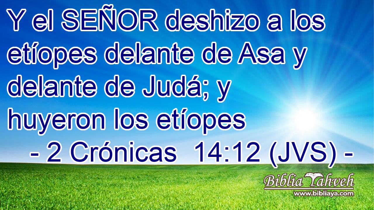 Y el SEÑOR deshizo a los etíopes delante de Asa y delante de Judá; y huyeron los etíopes