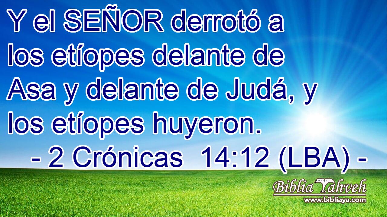 Y el SEÑOR derrotó a los etíopes delante de Asa y delante de Judá, y los etíopes huyeron.