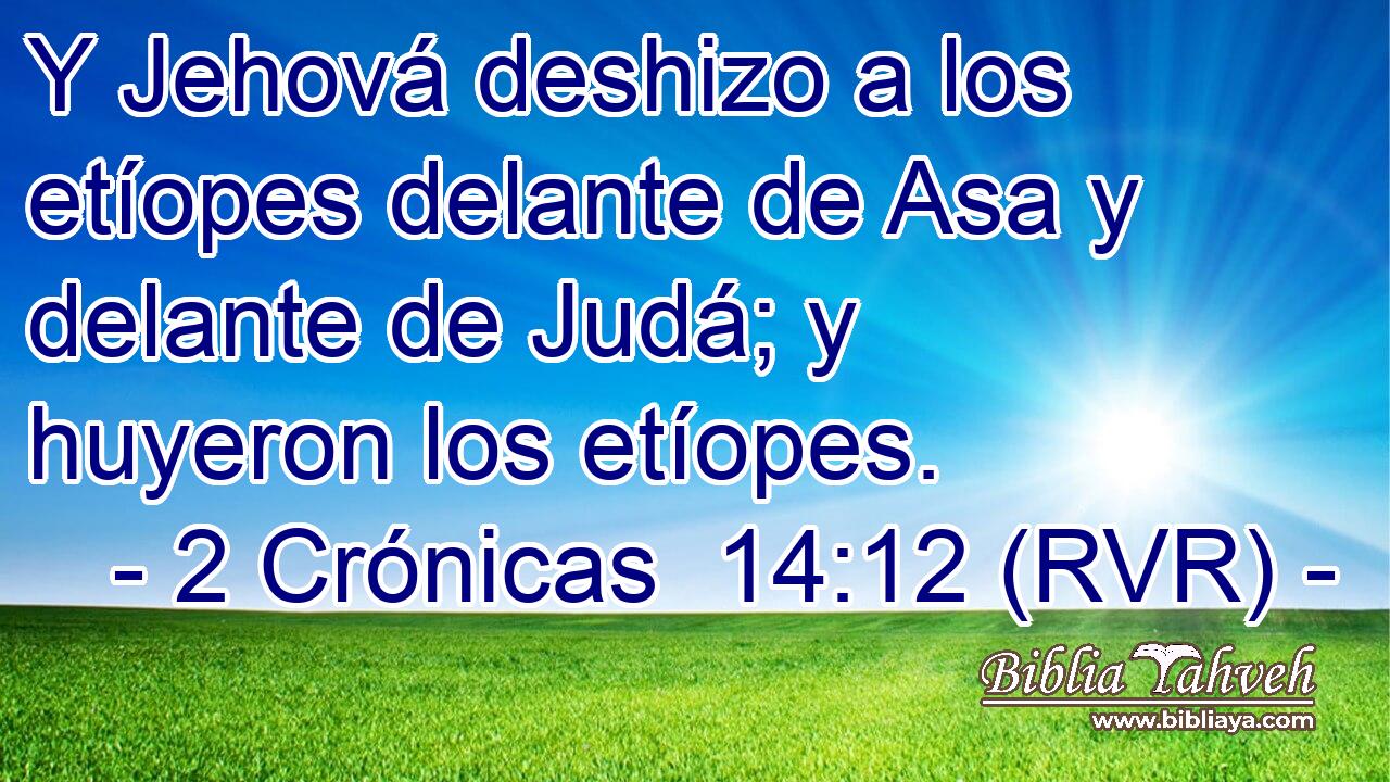 Y Jehová deshizo a los etíopes delante de Asa y delante de Judá; y huyeron los etíopes.