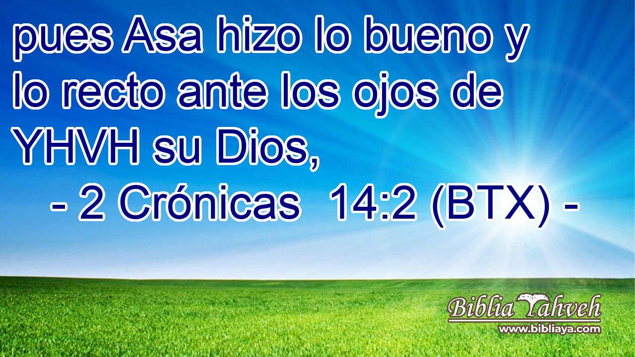 pues Asa hizo lo bueno y lo recto ante los ojos de YHVH su Dios,