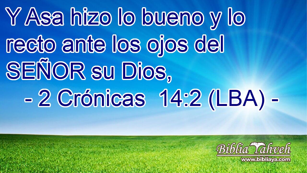 Y Asa hizo lo bueno y lo recto ante los ojos del SEÑOR su Dios,