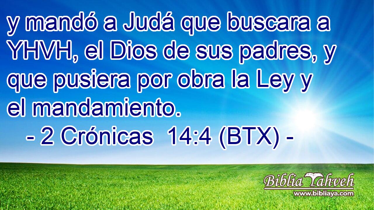 y mandó a Judá que buscara a YHVH, el Dios de sus padres, y que pusiera por obra la Ley y el mandamiento.