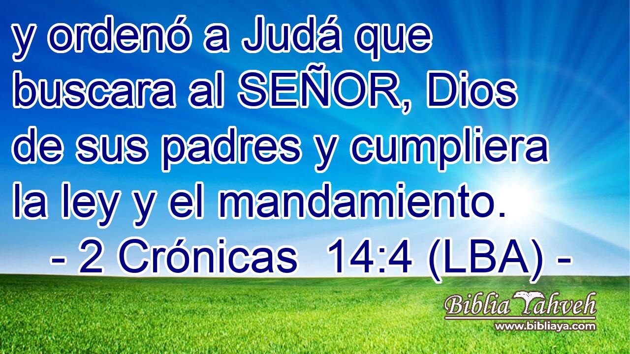 y ordenó a Judá que buscara al SEÑOR, Dios de sus padres y cumpliera la ley y el mandamiento.