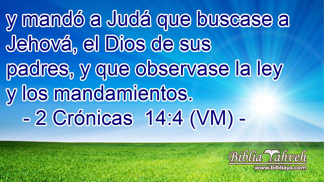  y mandó a Judá que buscase a Jehová, el Dios de sus padres, y que observase la ley y los mandamientos. 