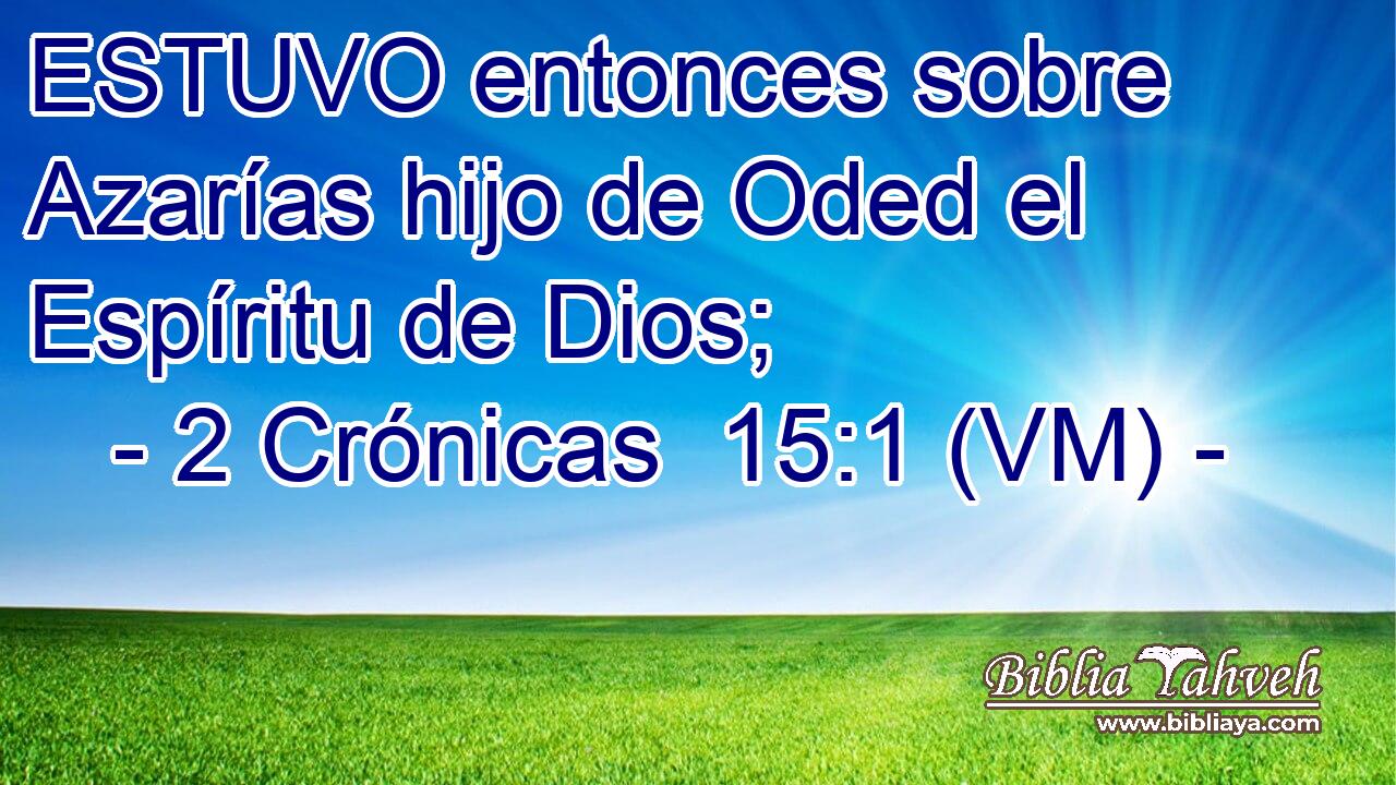  ESTUVO entonces sobre Azarías hijo de Oded el Espíritu de Dios; 