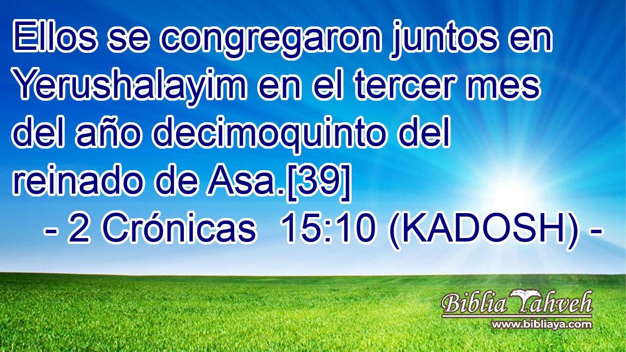  Ellos se congregaron juntos en Yerushalayim en el tercer mes del año decimoquinto del reinado de Asa.[39] 