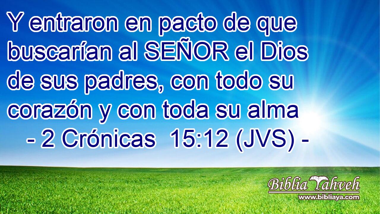 Y entraron en pacto de que buscarían al SEÑOR el Dios de sus padres, con todo su corazón y con toda su alma