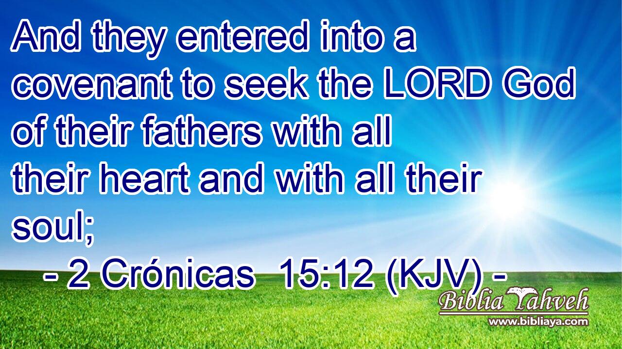 And they entered into a covenant to seek the LORD God of their fathers with all their heart and with all their soul;