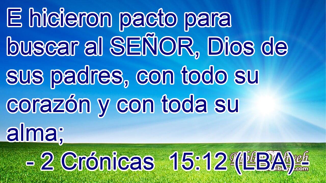 E hicieron pacto para buscar al SEÑOR, Dios de sus padres, con todo su corazón y con toda su alma;