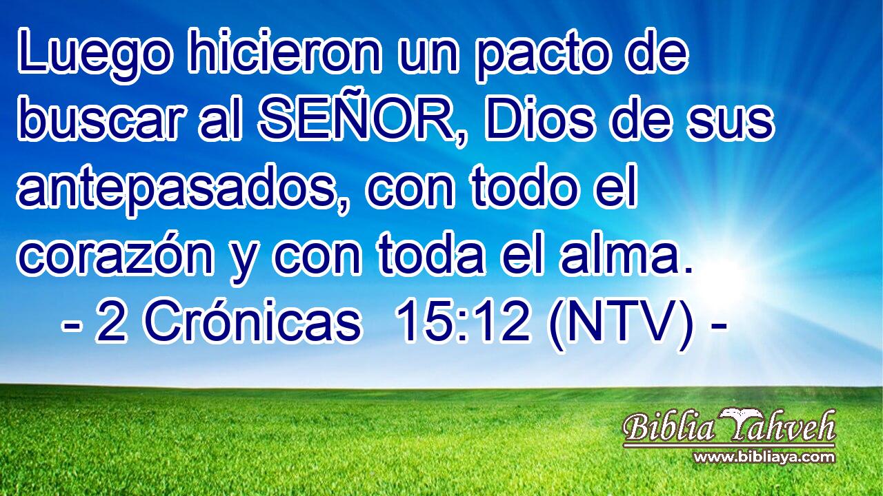 Luego hicieron un pacto de buscar al SEÑOR, Dios de sus antepasados, con todo el corazón y con toda el alma.
