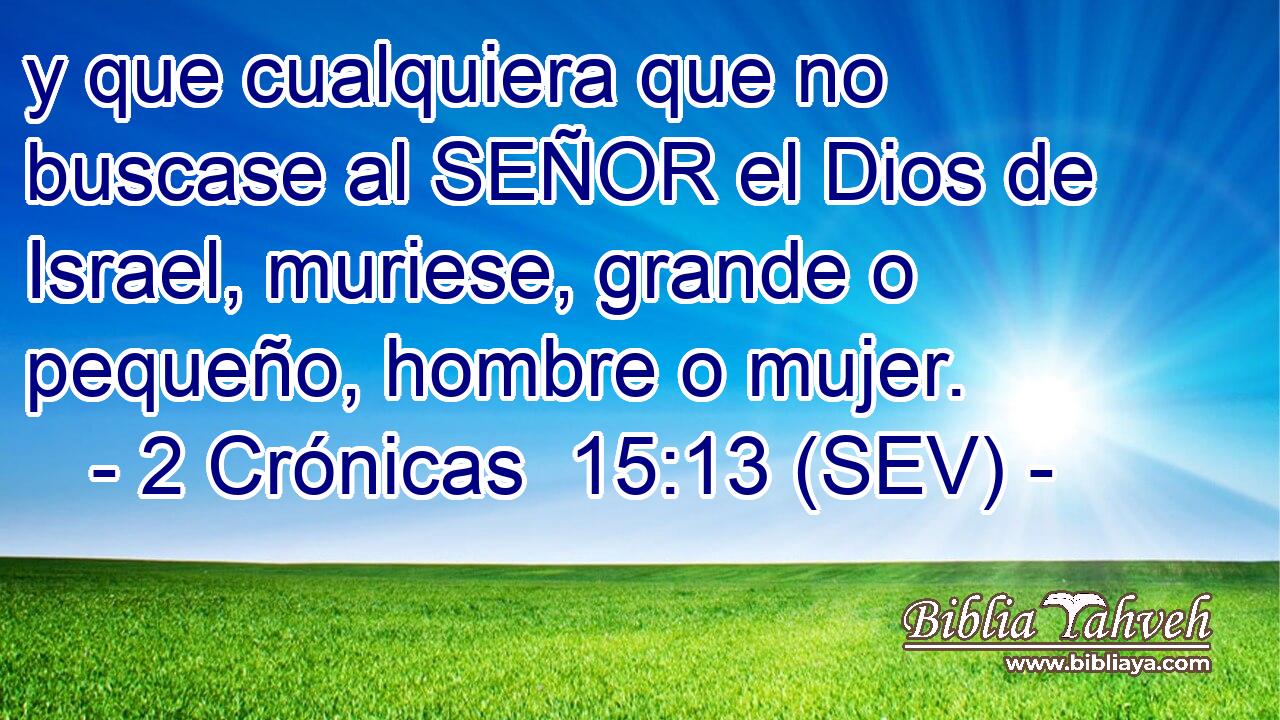 y que cualquiera que no buscase al SEÑOR el Dios de Israel, muriese, grande o pequeño, hombre o mujer.