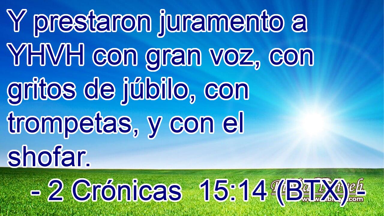 Y prestaron juramento a YHVH con gran voz, con gritos de júbilo, con trompetas, y con el shofar.