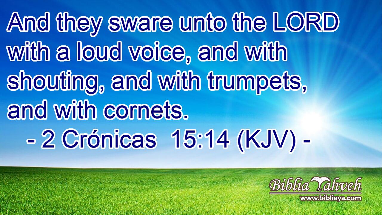 And they sware unto the LORD with a loud voice, and with shouting, and with trumpets, and with cornets.