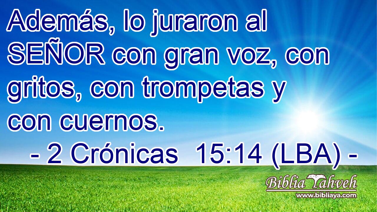 Además, lo juraron al SEÑOR con gran voz, con gritos, con trompetas y con cuernos.