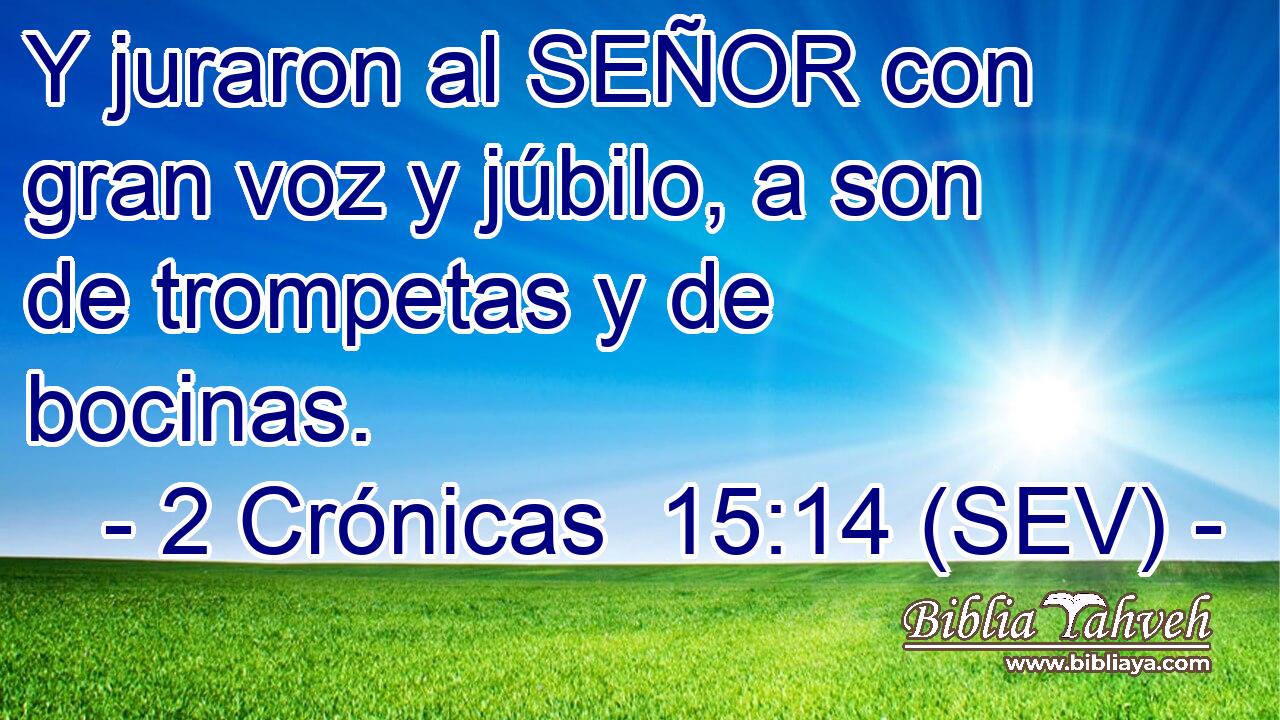 Y juraron al SEÑOR con gran voz y júbilo, a son de trompetas y de bocinas.