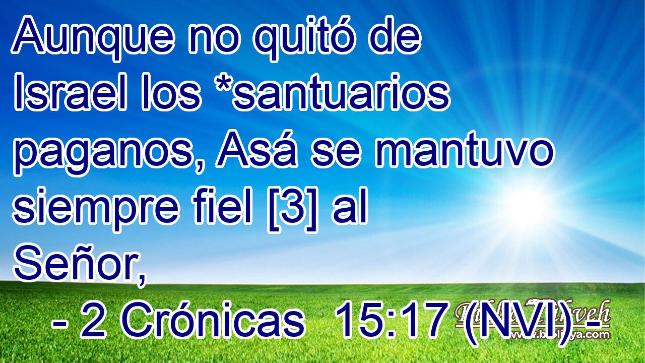  Aunque no quitó de Israel los *santuarios paganos, Asá se mantuvo siempre fiel [3] al Señor, 
