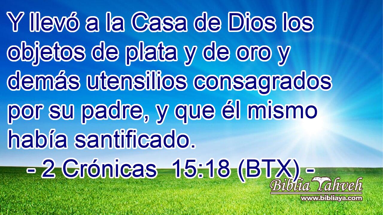Y llevó a la Casa de Dios los objetos de plata y de oro y demás utensilios consagrados por su padre, y que él mismo había santificado.