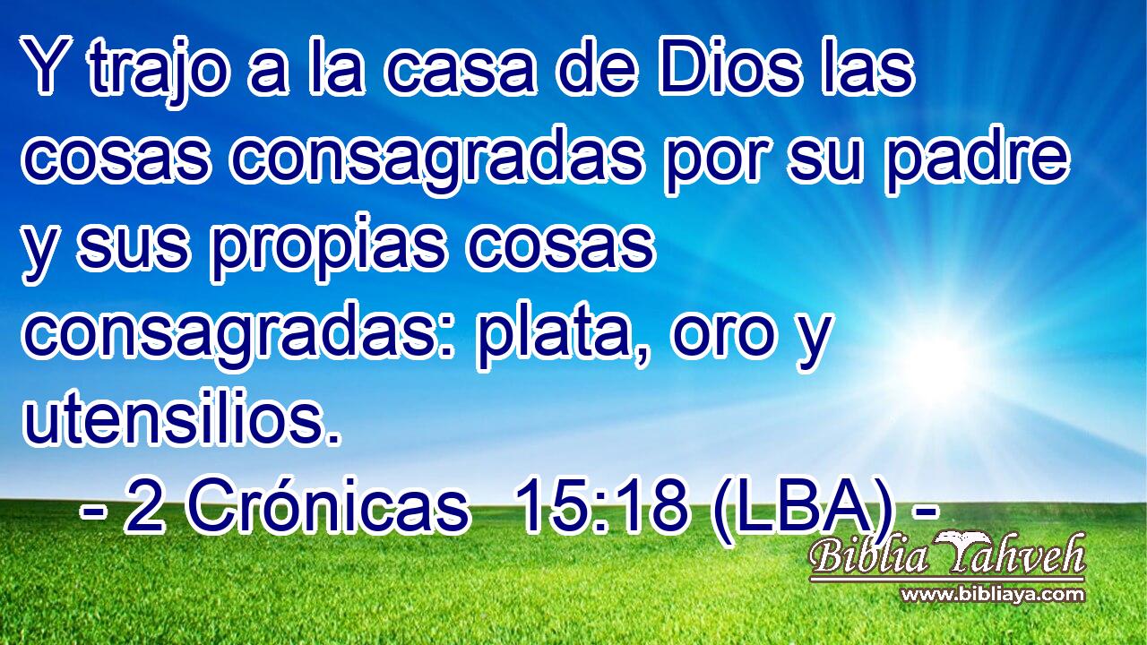 Y trajo a la casa de Dios las cosas consagradas por su padre y sus propias cosas consagradas: plata, oro y utensilios.