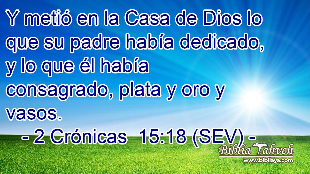Y metió en la Casa de Dios lo que su padre había dedicado, y lo que él había consagrado, plata y oro y vasos.